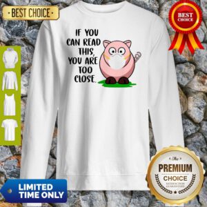 Cute Pig If You Can Read This You're Too Close Sweatshirt