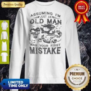 Skull Assuming I’m Just An Old Man Was Your First Mistake Sweatshirt