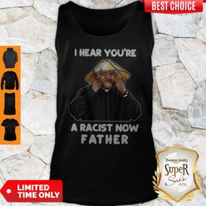 Official I Hear You’re A Racist Now Father Tank Top