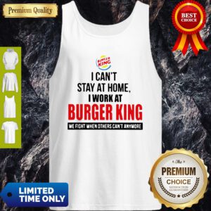 I Cant Stay At Home I Work At Burger King We Fight When Others Cant Anymore Tank Top