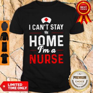 Top I Can’t Stay At Home I’m A Nurse Shirt
