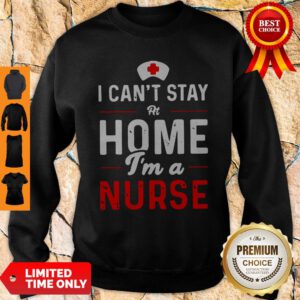 Top I Can’t Stay At Home I’m A Nurse Sweatshirt