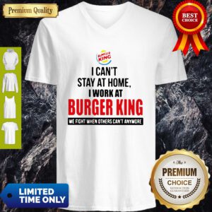 I Cant Stay At Home I Work At Burger King We Fight When Others Cant Anymore V-neck