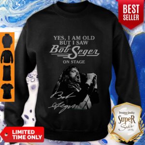 Yes I Am Old But I Saw Bob Seger On Stage Sweatshirt