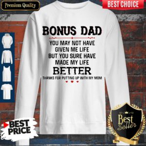 Bonus Dad You May Not Have Given Me Life But You Sure Have Made My Life Sweatshirt