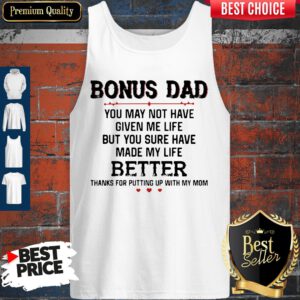 Bonus Dad You May Not Have Given Me Life But You Sure Have Made My Life Tank Top