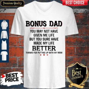 Bonus Dad You May Not Have Given Me Life But You Sure Have Made My Life V-neck