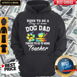Born To Be A Stay At Home Dog Dad Forced To Go To Work Teacher Hoodie