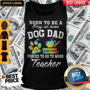 Born To Be A Stay At Home Dog Dad Forced To Go To Work Teacher Tank Top