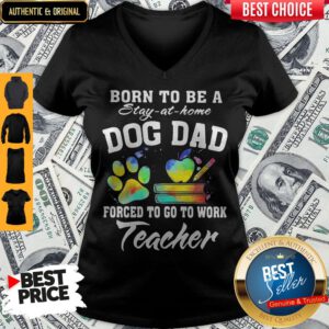 Born To Be A Stay At Home Dog Dad Forced To Go To Work Teacher V-neck
