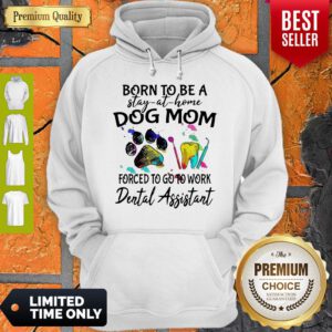 Born To Be A Stay At Home Dog Mom Forced To Go To Work Dental Assistant Hoodie