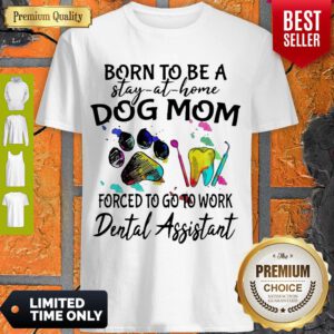 Born To Be A Stay At Home Dog Mom Forced To Go To Work Dental Assistant Shirt