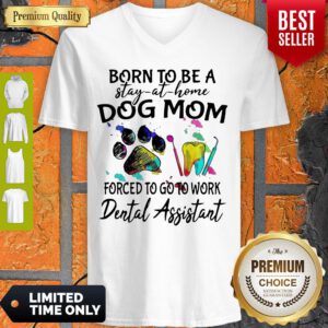 Born To Be A Stay At Home Dog Mom Forced To Go To Work Dental Assistant V-neck