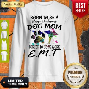 Born To Be A Stay At Home Dog Mom Forced To Go To Work EMT Sweatshirt