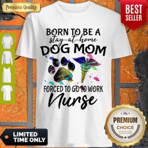 Born To Be A Stay At Home Dog Mom Forced To Go To Work Nurse Shirt