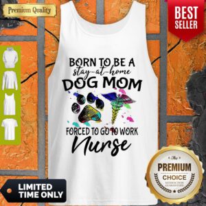 Born To Be A Stay At Home Dog Mom Forced To Go To Work Nurse Tank Top
