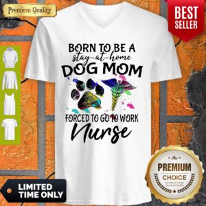 Born To Be A Stay At Home Dog Mom Forced To Go To Work Nurse V-neck