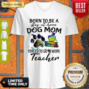 Born To Be A Stay At Home Dog Mom Forced To Go To Work Teacher V-neck
