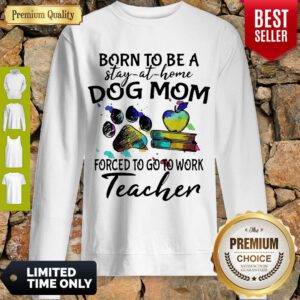 Caduceus Born To Be A Stay At Home Dog Paw Mom Forced To Go To Work Teacher Sweatshirt