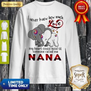 Elephants I Never Knew How Much Love My Heart Could Hold Til Some One Called Me Nana Sweatshirt