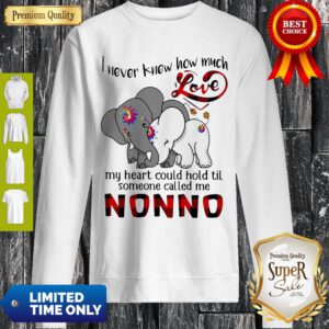 Elephants I Never Knew How Much Love My Heart Could Hold Til Some One Called Me NonNo Sweatshirt