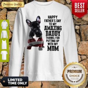 French Bulldog Happy Fathers Day To My Amazing Daddy Thank For Putting Up With My Mom Sweatshirt