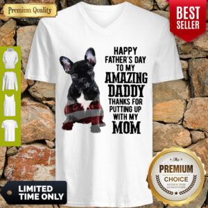 French Bulldog Happy Fathers Day To My Amazing Daddy Thank For Putting Up With My Mom V-neck