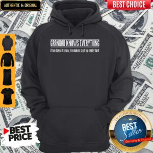 Grandad Knows Everything If He Doesnt Know He Makes Stuff Up Really Fast Hoodie