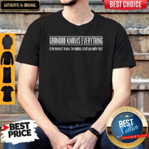 Grandad Knows Everything If He Doesnt Know He Makes Stuff Up Really Fast Shirt