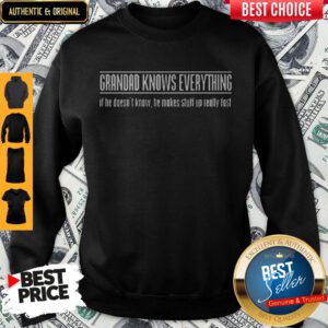 Grandad Knows Everything If He Doesnt Know He Makes Stuff Up Really Fast Sweatshirt