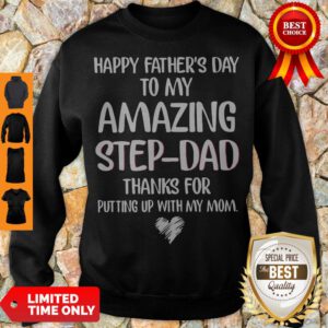 Happy Father’s Day To My Amazing Step-Dad Thanks For Putting Up Sweatshirt