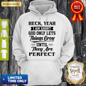 Heck Yeah Im Short God Only Lets Things Grow Until They Are Perfect Hoodie
