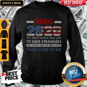 Hero 2020 My Mom Risks Her Life To Save Strangers Just Imagine What She Would Do To Take Care Of Me Sweatshirt