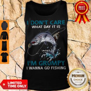 I Don’t Care What Day It Is I’m Grumpy I Wanna Go Fishing Tank Top