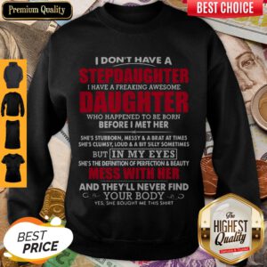 I Don’t Have A Step Daughter I Have A Freaking Awesome Daughter Who Happend To Be Born Before I Met Her Sweatshirt