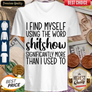 I Find Myself Using The Worl Shitshow Significantly More Than I Used To V-neck