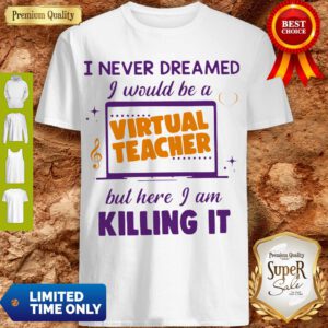 I Never Dreamed I Would Be A Virtual Teacher But Here I Am Killing It Shirt