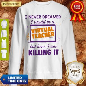 I Never Dreamed I Would Be A Virtual Teacher But Here I Am Killing It Sweatshirt