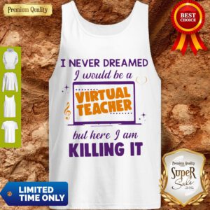 I Never Dreamed I Would Be A Virtual Teacher But Here I Am Killing It Tank Top