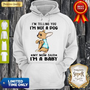 I’m Telling You I’m Not A Dog My Mom Said I’m A Baby Funny Chihuahua I Love Mom Hoodie