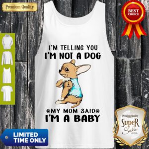 I’m Telling You I’m Not A Dog My Mom Said I’m A Baby Funny Chihuahua I Love Mom Tank Top