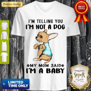 I’m Telling You I’m Not A Dog My Mom Said I’m A Baby Funny Chihuahua I Love Mom V-neck