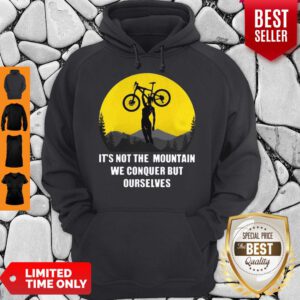 It’s Not The Mountain We Conquer But Ourselves Mountain Biking Hoodie