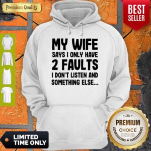 My Wife Says I Only Have 2 Faults I Don’t Listen And Something Else Hoodie