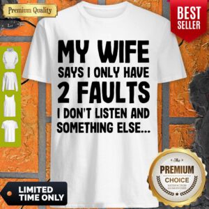 My Wife Says I Only Have 2 Faults I Don’t Listen And Something Else Shirt