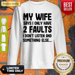My Wife Says I Only Have 2 Faults I Don’t Listen And Something Else Sweatshirt