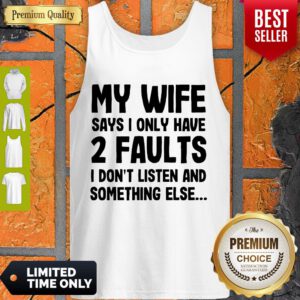 My Wife Says I Only Have 2 Faults I Don’t Listen And Something Else Tank Top