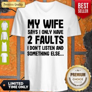 My Wife Says I Only Have 2 Faults I Don’t Listen And Something Else V-neck