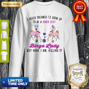Nice I Never Dreamed I’d Grow Ip To Be A Super Sexy Bingo Lady Sweatshirt