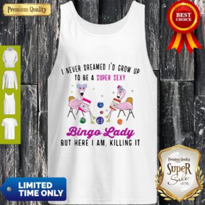Nice I Never Dreamed I’d Grow Ip To Be A Super Sexy Bingo Lady Tank Top